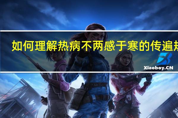 如何理解热病不两感于寒的传遍规律