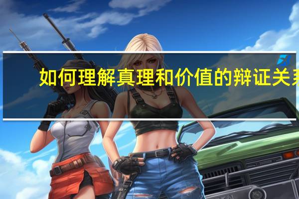 如何理解真理和价值的辩证关系