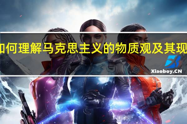 如何理解马克思主义的物质观及其现代意义?