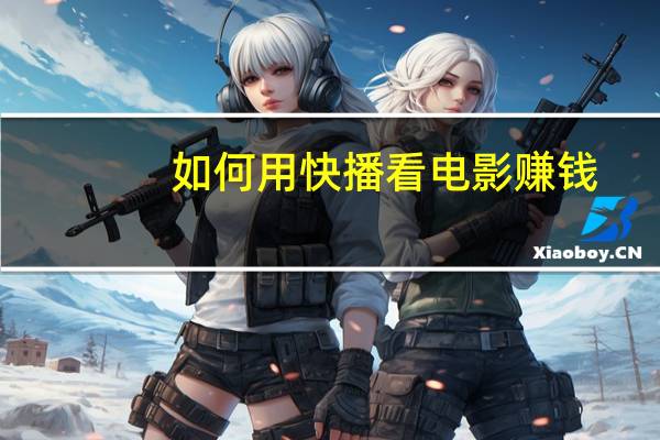 如何用快播看电影赚钱（如何用快播看电影）