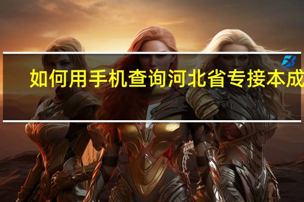 如何用手机查询河北省专接本成绩
