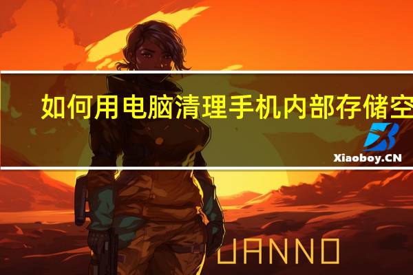 如何用电脑清理手机内部存储空间