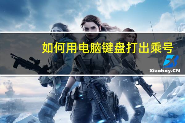 如何用电脑键盘打出乘号(怎么用电脑打出乘号)