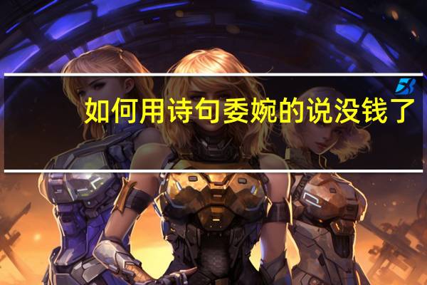 如何用诗句委婉的说没钱了