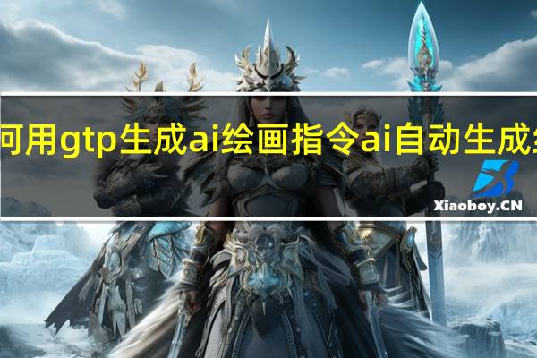 如何用gtp生成ai绘画指令 ai自动生成绘画软件
