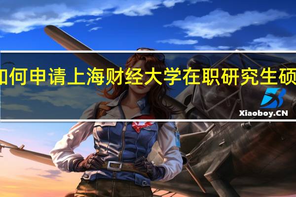 如何申请上海财经大学在职研究生硕士学位