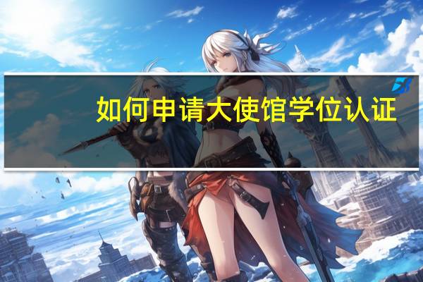 如何申请大使馆学位认证