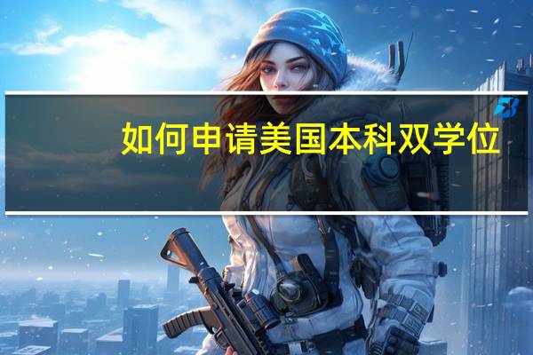 如何申请美国本科双学位