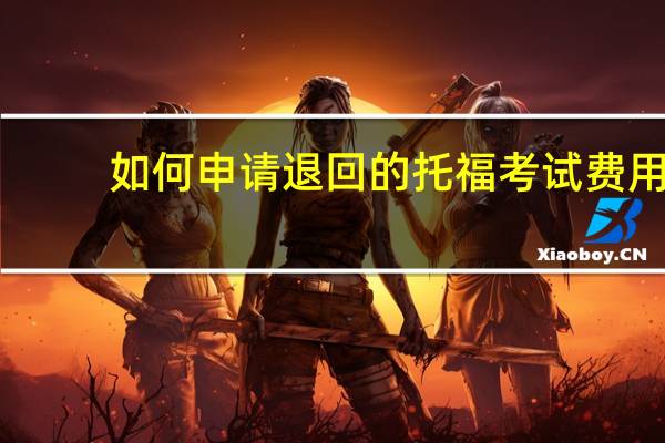 如何申请退回的托福考试费用