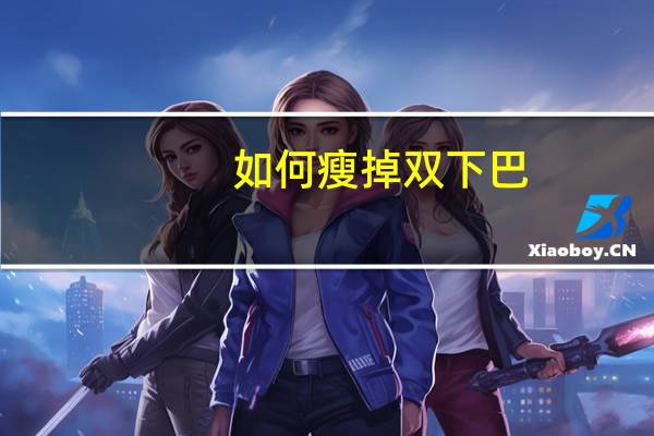 如何瘦掉双下巴（如何瘦掉双下巴）