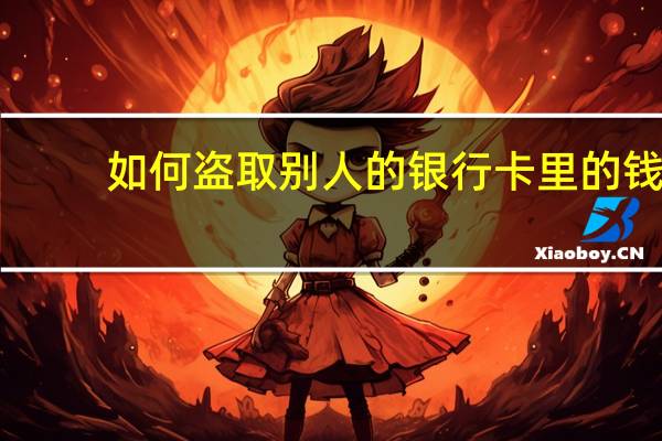 如何盗取别人的银行卡里的钱（怎样盗取银行卡密码）