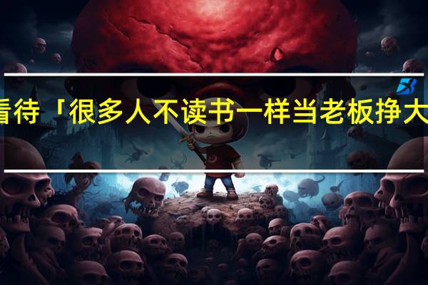 如何看待「很多人不读书一样当老板挣大钱」的说法