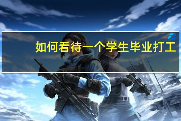 如何看待一个学生毕业打工