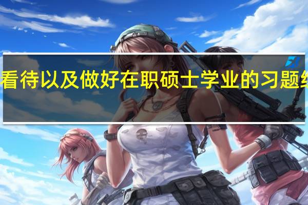 如何看待以及做好在职硕士学业的习题练习这一点