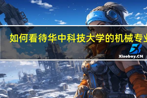 如何看待华中科技大学的机械专业呢