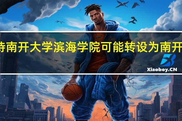 如何看待南开大学滨海学院可能转设为南开大学滨海校区