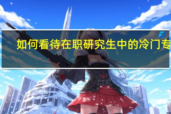 如何看待在职研究生中的冷门专业