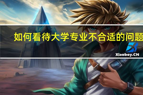 如何看待大学专业不合适的问题呢