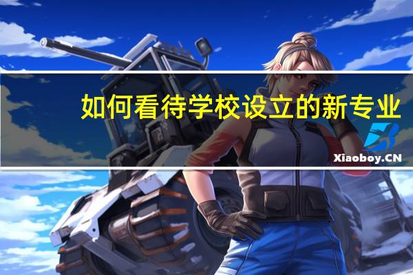 如何看待学校设立的新专业