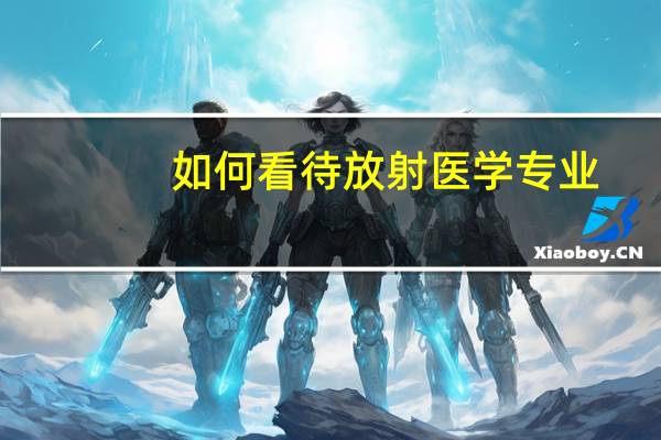如何看待放射医学专业