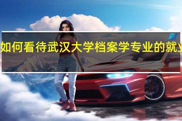 如何看待武汉大学档案学专业的就业问题