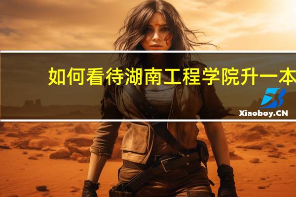 如何看待湖南工程学院升一本