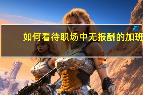如何看待职场中无报酬的加班