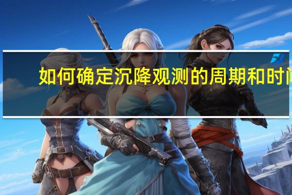 如何确定沉降观测的周期和时间
