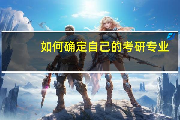 如何确定自己的考研专业,考研小白看过来