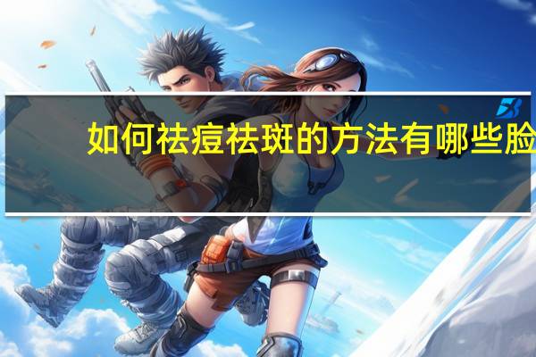 如何祛痘祛斑的方法有哪些 脸上好多痘印什么方法消除最快