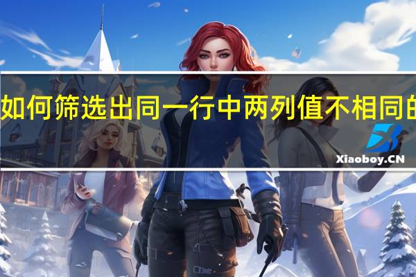 如何筛选出同一行中两列值不相同的数据