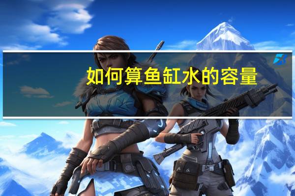 如何算鱼缸水的容量