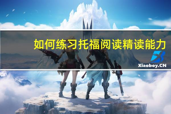 如何练习托福阅读精读能力