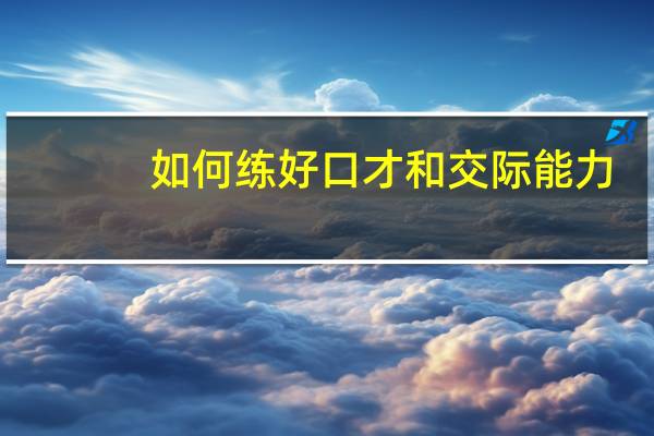 如何练好口才和交际能力