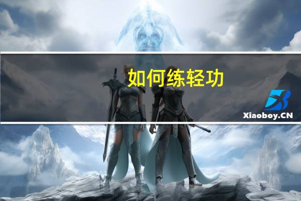 如何练轻功（轻功怎么练）
