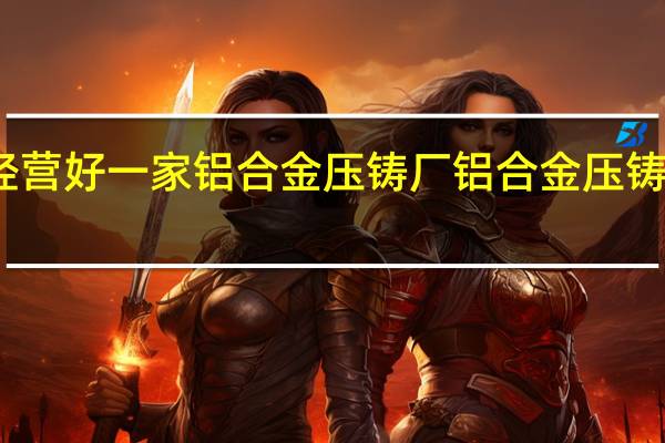 如何经营好一家铝合金压铸厂 铝合金压铸企业哪家好