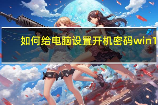 如何给电脑设置开机密码win10（如何给电脑设置开机密码）