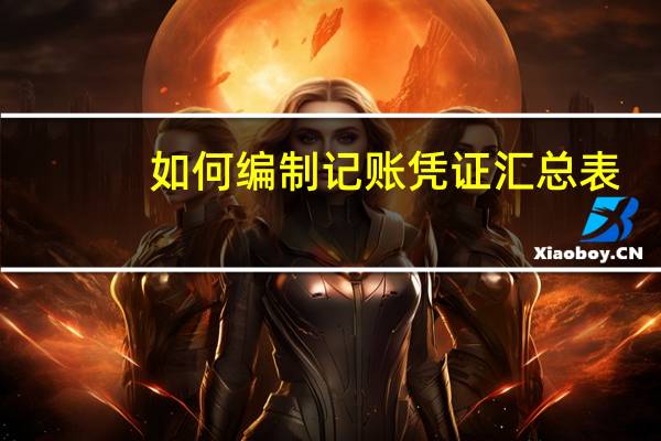如何编制记账凭证汇总表