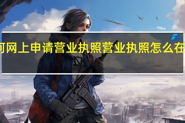 如何网上申请营业执照 营业执照怎么在网上注册
