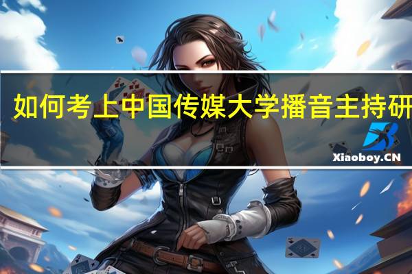 如何考上中国传媒大学播音主持研究生