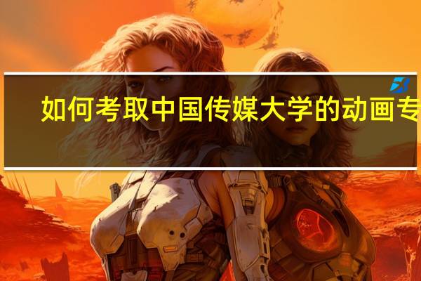 如何考取中国传媒大学的动画专业