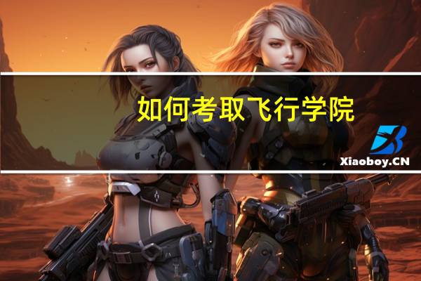 如何考取飞行学院