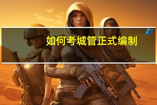 如何考城管正式编制