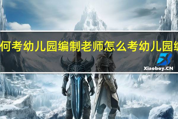 如何考幼儿园编制老师 怎么考幼儿园编制老师