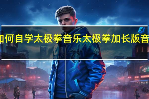 如何自学太极拳音乐 太极拳加长版音乐大全