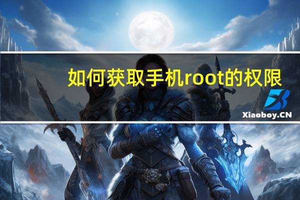如何获取手机root的权限（如何获取手机root权限）