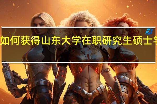 如何获得山东大学在职研究生硕士学历证