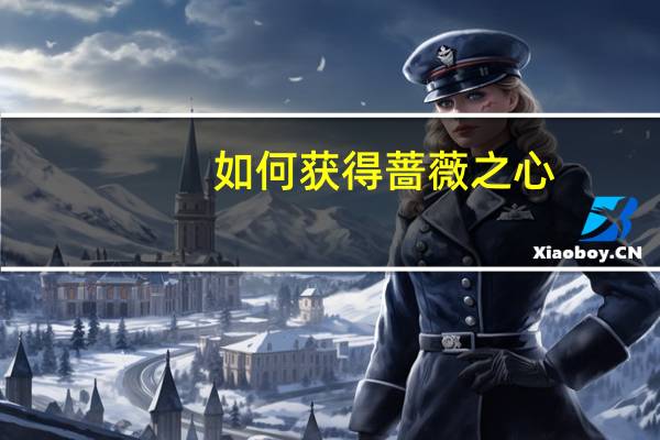 如何获得蔷薇之心（王者荣耀蔷薇之心获取途径 快吧手游）