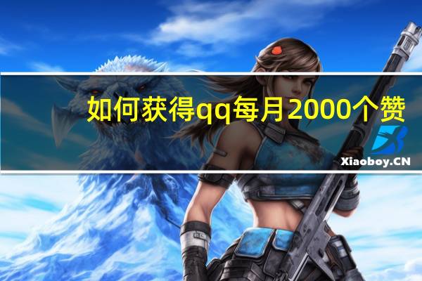 如何获得qq每月2000个赞 - 全网下单平台 互赞网