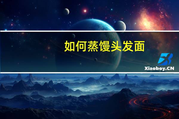 如何蒸馒头发面（如何蒸馒头）